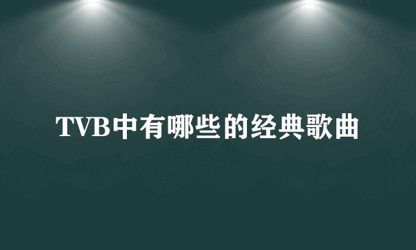 TVB中有哪些的经典歌曲
