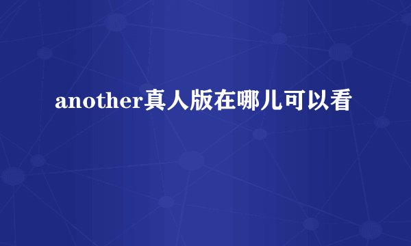 another真人版在哪儿可以看