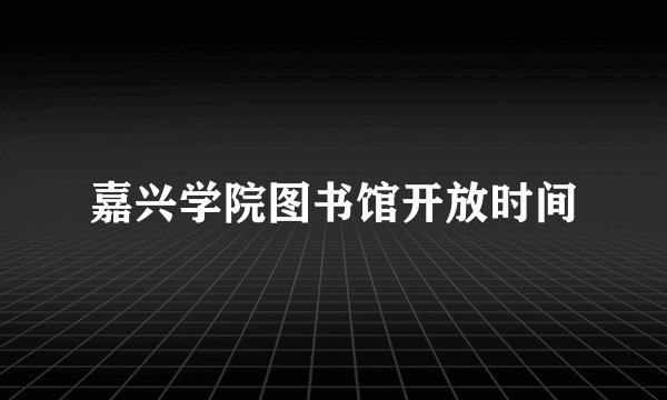 嘉兴学院图书馆开放时间