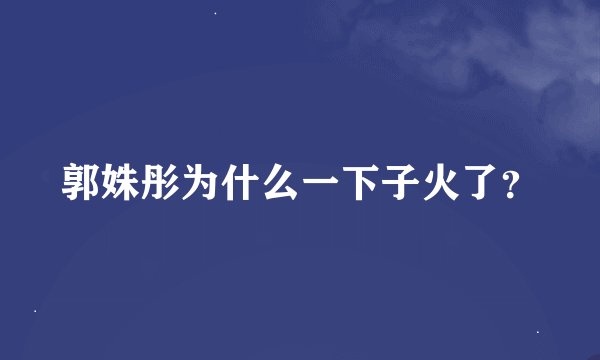 郭姝彤为什么一下子火了？
