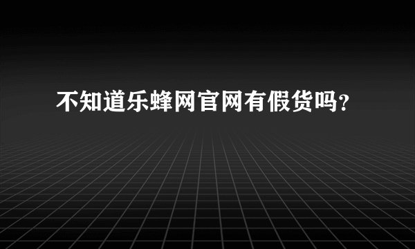不知道乐蜂网官网有假货吗？