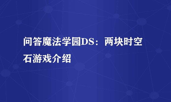 问答魔法学园DS：两块时空石游戏介绍