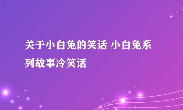 关于小白兔的笑话 小白兔系列故事冷笑话
