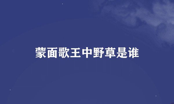 蒙面歌王中野草是谁