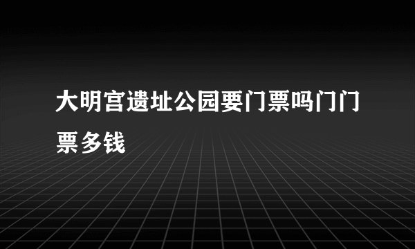 大明宫遗址公园要门票吗门门票多钱