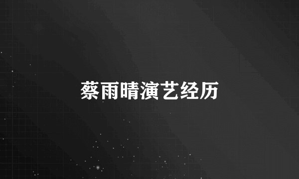 蔡雨晴演艺经历