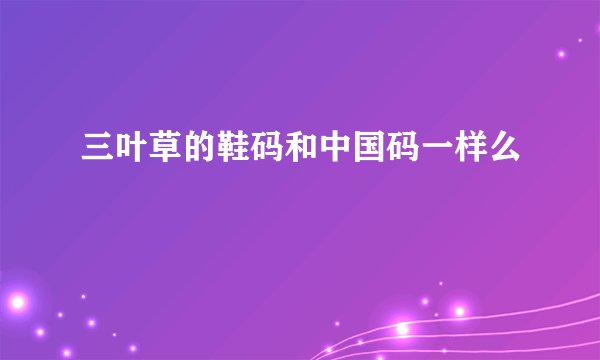 三叶草的鞋码和中国码一样么