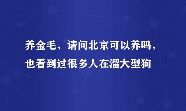 养金毛，请问北京可以养吗，也看到过很多人在溜大型狗