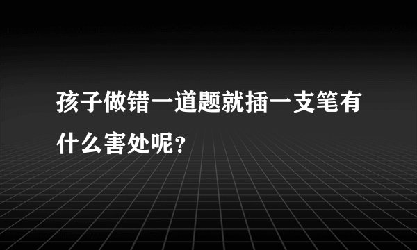 孩子做错一道题就插一支笔有什么害处呢？