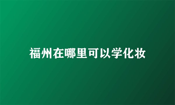 福州在哪里可以学化妆