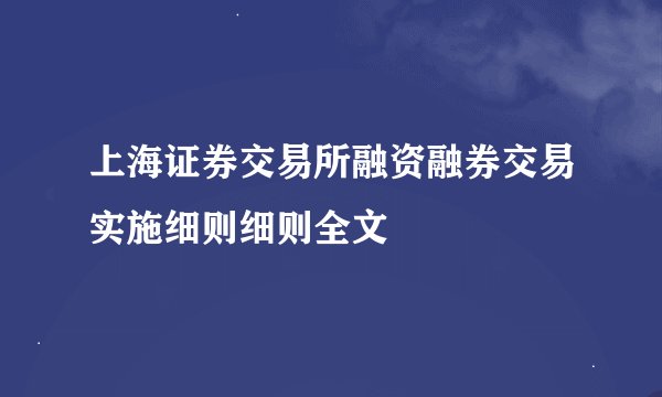 上海证券交易所融资融券交易实施细则细则全文