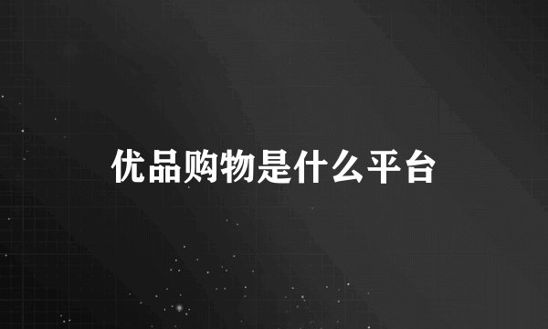 优品购物是什么平台