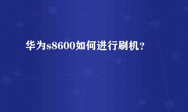 华为s8600如何进行刷机？
