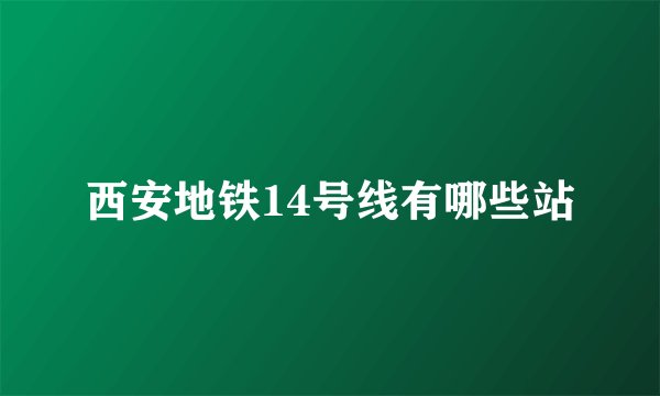 西安地铁14号线有哪些站