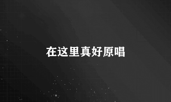 在这里真好原唱