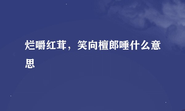 烂嚼红茸，笑向檀郎唾什么意思