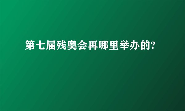 第七届残奥会再哪里举办的?