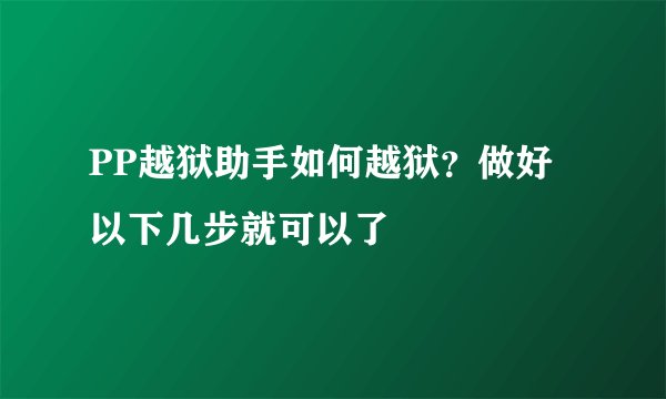 PP越狱助手如何越狱？做好以下几步就可以了