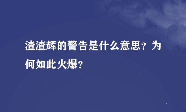 渣渣辉的警告是什么意思？为何如此火爆？