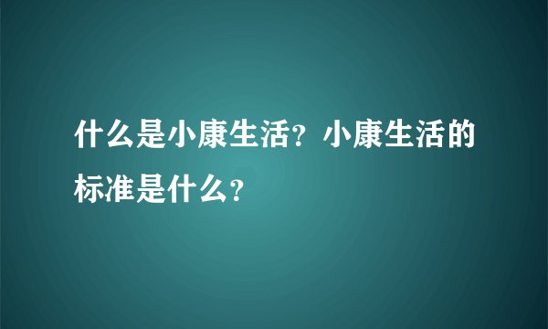 什么是小康生活？小康生活的标准是什么？