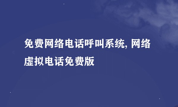 免费网络电话呼叫系统, 网络虚拟电话免费版