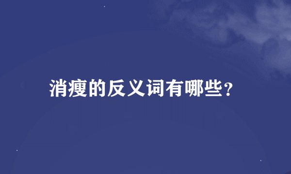 消瘦的反义词有哪些？