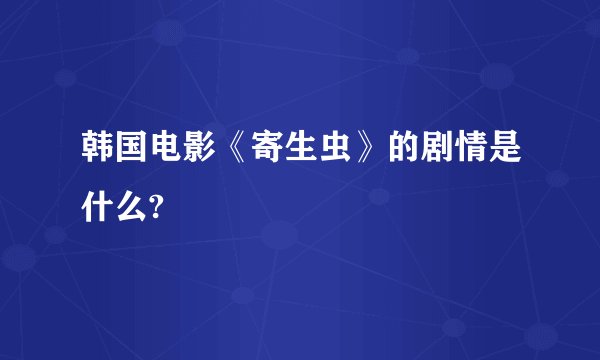 韩国电影《寄生虫》的剧情是什么?