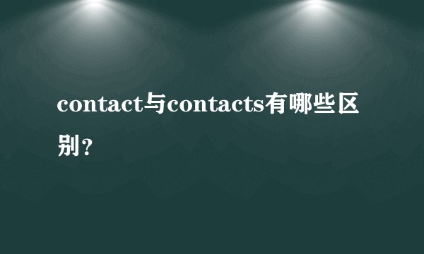 contact与contacts有哪些区别?