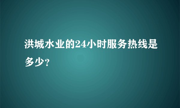 洪城水业的24小时服务热线是多少？