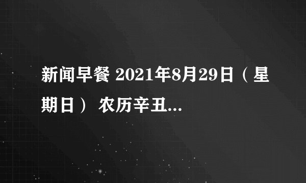 新闻早餐 2021年8月29日（星期日） 农历辛丑年 七月二十二