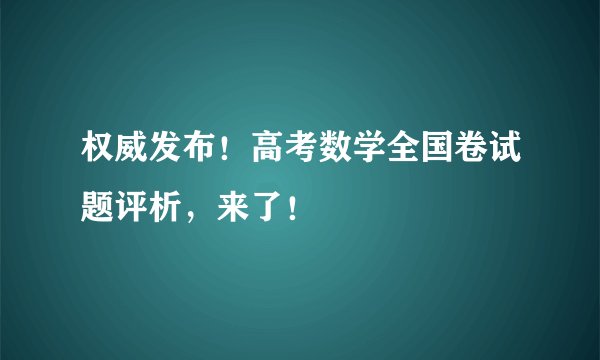 权威发布！高考数学全国卷试题评析，来了！