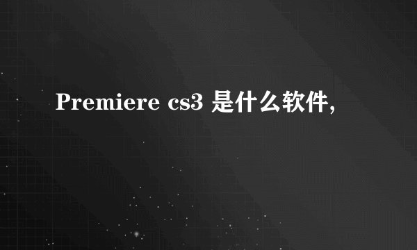 Premiere cs3 是什么软件,