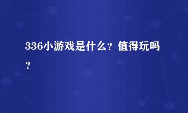336小游戏是什么？值得玩吗？