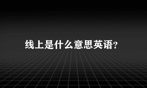 线上是什么意思英语？