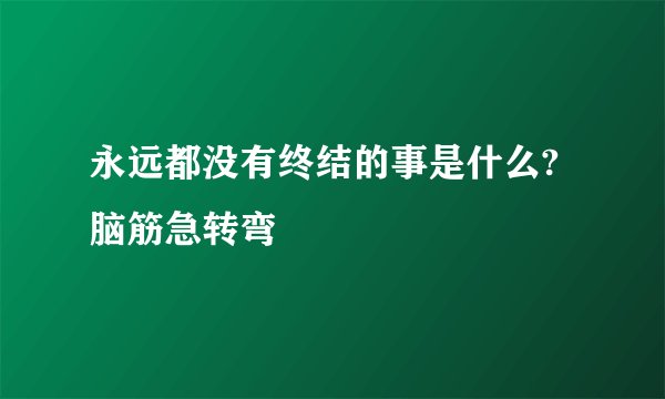 永远都没有终结的事是什么?脑筋急转弯