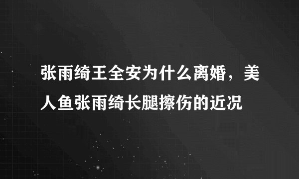 张雨绮王全安为什么离婚，美人鱼张雨绮长腿擦伤的近况