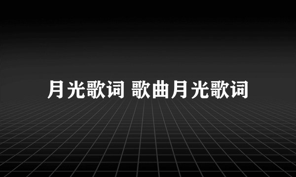月光歌词 歌曲月光歌词