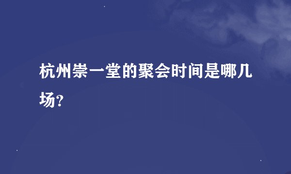 杭州崇一堂的聚会时间是哪几场?