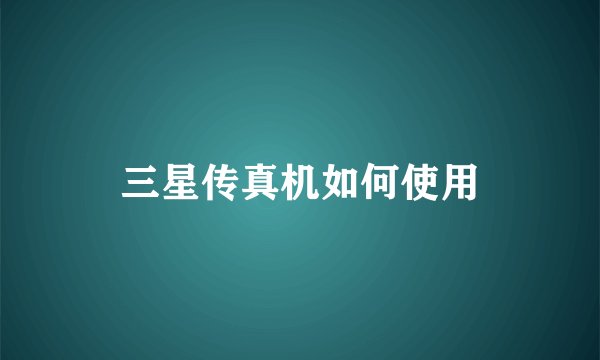 三星传真机如何使用