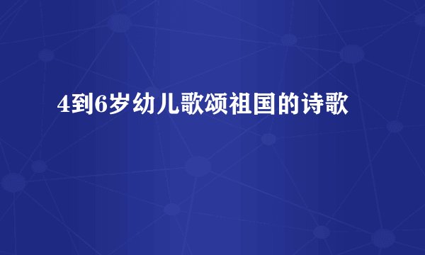 4到6岁幼儿歌颂祖国的诗歌