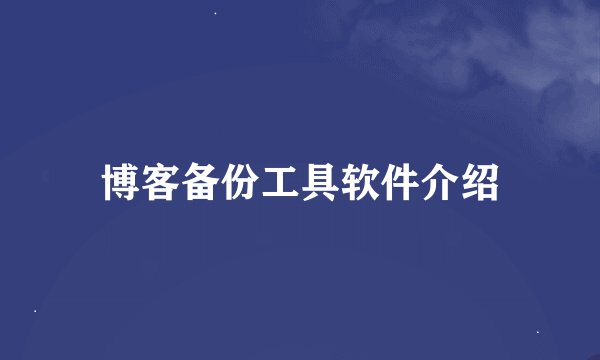 博客备份工具软件介绍