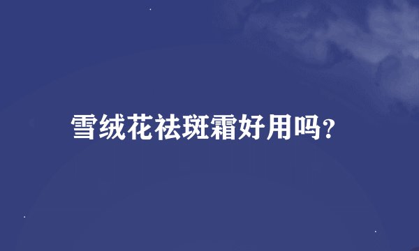 雪绒花祛斑霜好用吗?