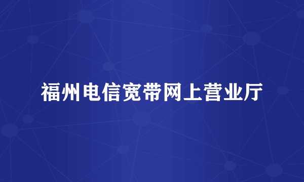福州电信宽带网上营业厅