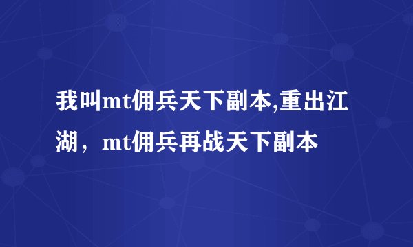 我叫mt佣兵天下副本,重出江湖，mt佣兵再战天下副本
