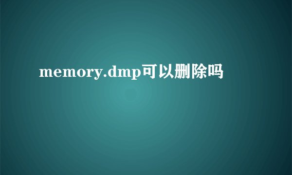 memory.dmp可以删除吗
