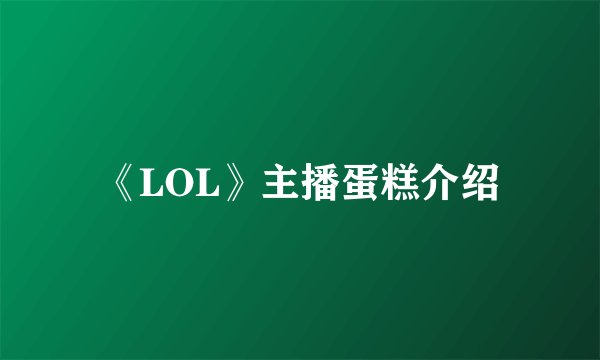 《LOL》主播蛋糕介绍