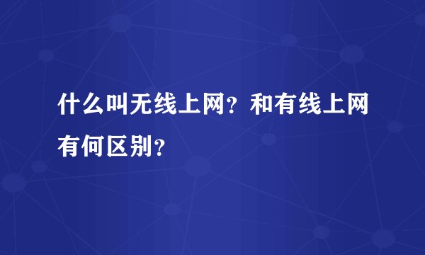什么叫无线上网?和有线上网有何区别?