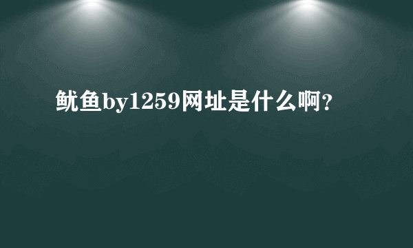 鱿鱼by1259网址是什么啊？