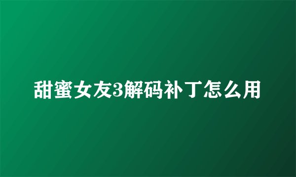 甜蜜女友3解码补丁怎么用