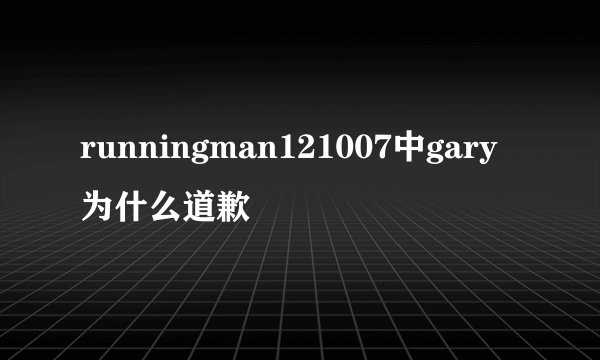runningman121007中gary为什么道歉